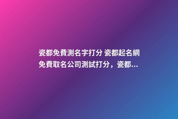 瓷都免費測名字打分 瓷都起名網免費取名公司測試打分，瓷都取名網好不好